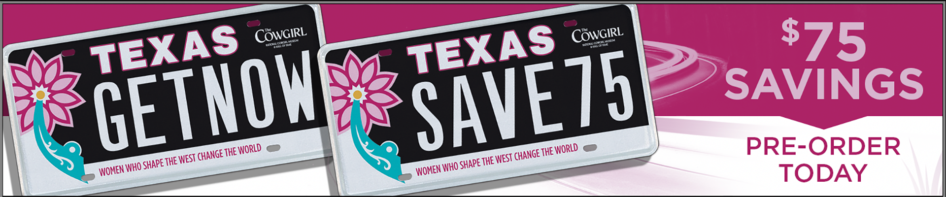 Two Texas license plates with pink flowers and the words GET1NOW and SAVE75. Text reads $75 savings, pre-order today. Plates feature Cowgirl branding and pink design accents.